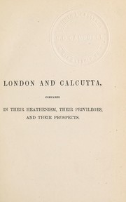 Cover of: London and Calcutta compared in their heathenism, their privileges, and their prospects: showing the great claims of foreign missions upon the Christian church