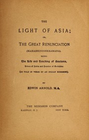 Cover of: The light of Asia =: or, The great renunciation : (Maha bhinishkramana), being the life and teaching of Gautama, Prince of India and founder of Buddhism (as told in verse by an Indian Buddhist)