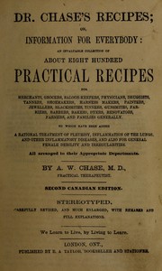 Cover of: Dr. Chase's recipes: or, Information for everybody : an invaluable collection of about eight hundred practical recipes for merchants, grocers ... and families generally ; to which have been added rational treatment of pleurisy, inflammation of the lungs, and other inflammatory diseases, and also for general female debility and irregularities : all arranged in their appropriate departments