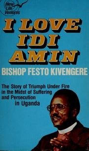 Cover of: I Love Idi Amin: The Story of Triumph Under Fire in the Midst of Suffering and Persecution in Uganda