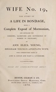 Cover of: Wife no. 19, or, The story of a life in bondage: being a complete expose of Mormonism, and revealing the sorrows, sacrifices and sufferings of women in polygamy