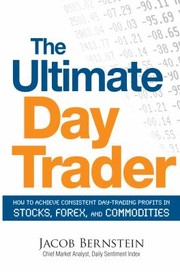 The Ultimate Day Trader How To Achieve Consistent Day Trading Profits In Stocks Forex And Commodities by Jake Bernstein