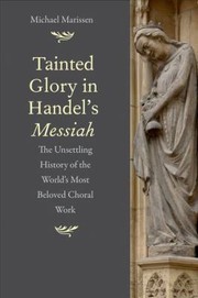 Tainted Glory In Handels Messiah The Unsettling History Of The Worlds Most Beloved Choral Work by Michael Marissen