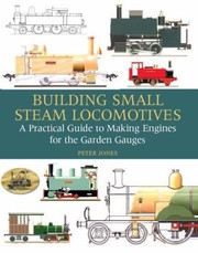 Building Small Steam Locomotives A Practical Guide To Making Engines For Garden Gauges by Peter Jones