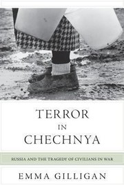 Terror In Chechnya Russia And The Tragedy Of Civilians In War by Emma Gilligan