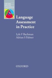 Language Assessment In Practice Developing Language Assessments And Justifying Their Use In The Real World by Lyle Bachman