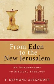 From Eden To The New Jerusalem An Introduction To Biblical Theology by T. Desmond Alexander