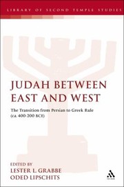 Cover of: Judah Between East And West The Transition From Persian To Greek Rule Ca 400200 Bce A Conference Held At Tel Aviv University 1719 April 2007 Sponsored By The Asg The Academic Study Group For Israel And The Middle East And Tel Aviv University