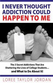 Cover of: I Never Thought Addiction Could Happen To Me The 3 Secret Addictions That Are Shattering The Lives Of College Students And What To Do About It