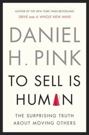 To Sell Is Human The Surprising Truth About Moving Others by Daniel H. Pink