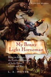 My Bonny Light Horseman Being An Account Of The Further Adventures Of Jacky Faber In Love And War by Louis A. Meyer