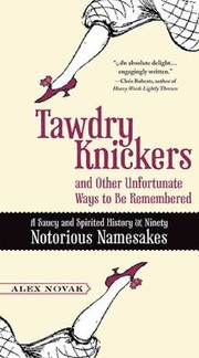 Tawdry Knickers And Other Unfortunate Ways To Be Remembered A Saucy And Spirited History Of Ninety Notorious Namesakes by Alex Novak