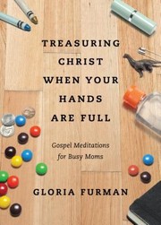 Cover of: Treasuring Christ When Your Hands Are Full Gospel Meditations For Busy Moms by 