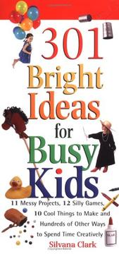 Cover of: 301 Bright Ideas for Busy Kids: 11 Messy Projects, 12 Silly Games, 10 Cool Things to Make and Hundreds of Other Ways to Spend Time Creatively