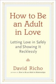 Cover of: How To Be An Adult In Love Letting Love In Safely And Showing It Recklessly