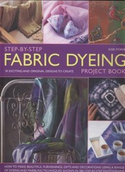 Cover of: Stepbystep Fabric Dyeing Project Book 30 Exciting And Original Designs To Create How To Make Beautiful Furnishings Gifts And Decorations Using A Range Of Dyeing And Marbling Techniques Shown In 280 Stepbystep Photographs