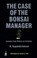 Cover of: The Case Of The Bonsai Manager Lessons From Nature On Growing