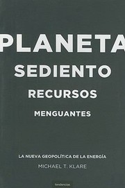 Planeta Sediento Recursos Menguantes La Nueva Geopoltica De La Energa by Michael T. Klare