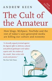 Cover of: The Cult Of The Amateur How Blogs Myspace Youtube And The Rest Of Todays User Generated Media Are Killing Our Culture And Economy