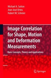 Image Correlation For Shape Motion And Deformation Measurements Basic Concepts Theory And Applications by Michael A. Sutton