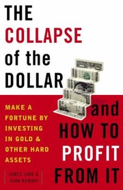 The Collapse Of The Dollar And How To Profit From It Make A Fortune By Investing In Gold And Other Hard Assets by John A. Rubino