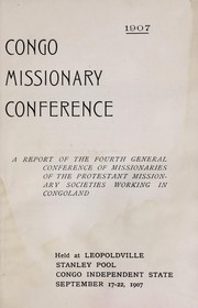 Cover of: Congo missionary conference, 1907: a report of the fourth general conference of missionaries of the protestant societies working in Congoland. Held at Leopoldville, Stanley Pool, Congo Independent State, September 17-22, 1907