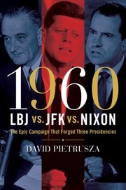 1960 Lbj Vs Jfk Vs Nixon The Epic Campaign That Forged Three Presidencies by David Pietrusza