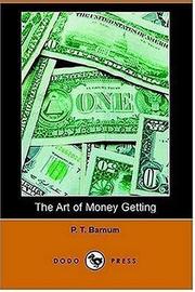 The art of money getting, or, Golden rules for money getting by P. T. Barnum