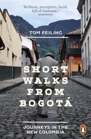 Short Walks From Bogot Journeys In The New Colombia by Tom Feiling