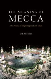 Cover of: The Meaning Of Mecca The Politics Of Pilgrimage In Early Islam