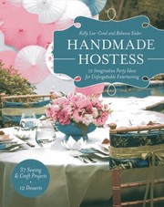 Handmade Hostess 12 Imaginative Party Ideas For Unforgettable Entertaining 37 Sewing Craft Projects 12 Desserts by Kelly Lee-Creel