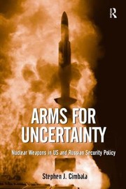 Arms For Uncertainty Nuclear Weapons In Us And Russian Security Policy by Stephen J. Cimbala