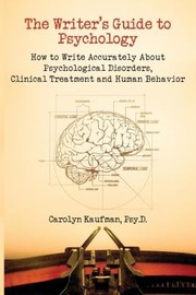 The Writers Guide To Psychology How To Write Accurately About Psychological Disorders Clinical Treatment And Human Behavior by Carolyn Kaufman
