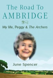 The Road To Ambridge My Life With Peggy Archer by June Spencer