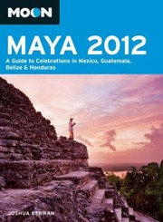 Moon Maya 2012 A Guide To Celebrations In Mexico Guatemala Belize Honduras by Joshua Berman