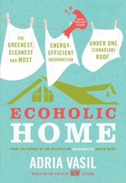 Ecoholic Home The Greenest Cleanest And Most Energyefficient Information Under One Canadian Roof by Adria Vasil