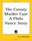 Cover of: The Canary Murder Case a Philo Vance Story