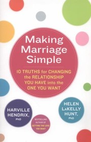 Cover of: Making Marriage Simple 10 Truths For Changing The Relationship You Have Into The One You Want