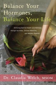 Balance Your Hormones Balance Your Life Achieving Optimal Health And Wellness Through Ayurveda Chinese Medicine And Western Science by Claudia Welch