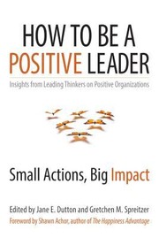 Cover of: How To Be A Positive Leader Small Actions Big Impact
