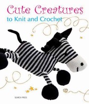 Cute Creatures To Knit And Crochet by Search Press