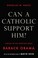 Cover of: Can A Catholic Support Him?