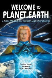 Welcome To Planet Earth A Guide For Walkins Starseeds And Lightworkers by Hannah Beaconsfield