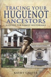 Tracing Your Huguenot Ancestors by Kathy Chater