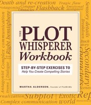 The Plot Whisperer Workbook Exercises To Help You Create Compelling Stories by Martha Alderson