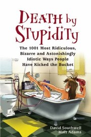 Cover of: Death By Stupidity The 1001 Most Ridiculous Bizarre And Astonishingly Idiotic Ways People Have Kicked The Bucket