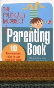 Cover of: Politically Incorrect Parenting Before Your Kids Drive You Crazy