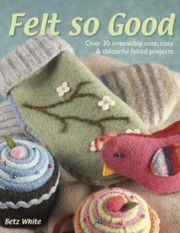 Cover of: Felt So Good Over 30 Irresistibly Cute Cosy And Colourful Projects