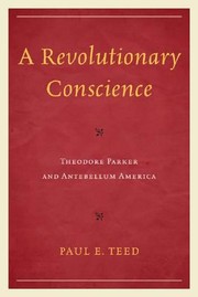 A Revolutionary Conscience Theodore Parker And Antebellum America by Paul E. Teed