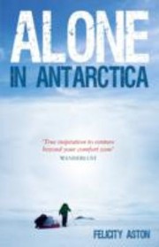 Alone In Antarctica by Felicity Aston